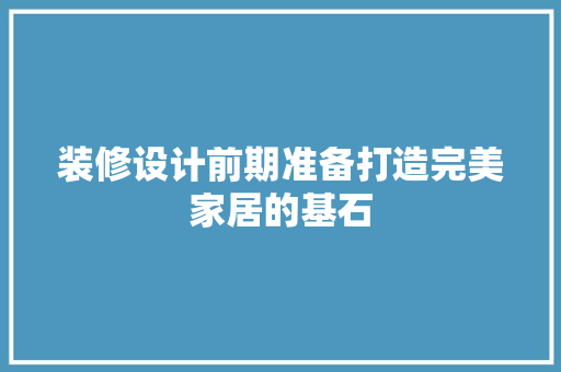装修设计前期准备打造完美家居的基石  第1张