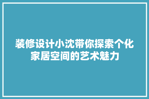 装修设计小沈带你探索个化家居空间的艺术魅力  第1张