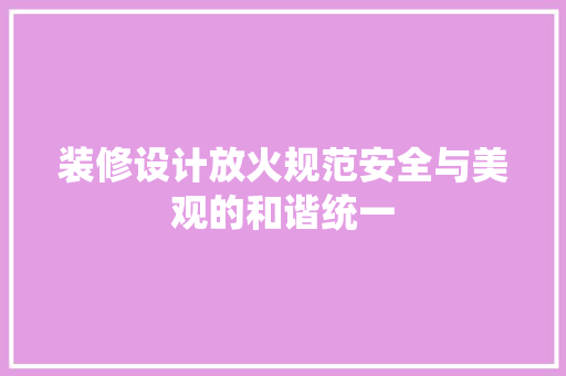 装修设计放火规范安全与美观的和谐统一  第1张