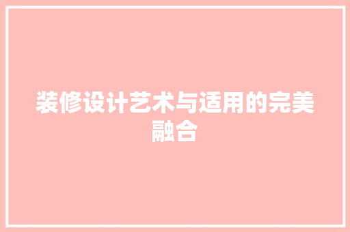装修设计艺术与适用的完美融合 第1张 装修设计艺术与适用的完美融合 第1张