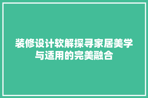 装修设计软解探寻家居美学与适用的完美融合 第1张 装修设计软解探寻家居美学与适用的完美融合 第1张