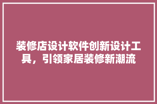 装修店设计软件创新设计工具,引领家居装修新潮流 第1张 装修店设计软件创新设计工具,引领家居装修新潮流 第1张