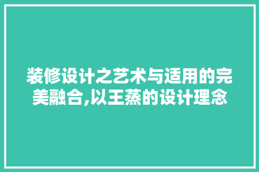 装修设计之艺术与适用的完美融合,以王蒸的设计理念为例 第1张 装修设计之艺术与适用的完美融合,以王蒸的设计理念为例 第1张
