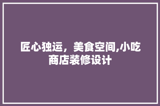 匠心独运,美食空间,小吃商店装修设计 第1张 匠心独运,美食空间,小吃商店装修设计 第1张