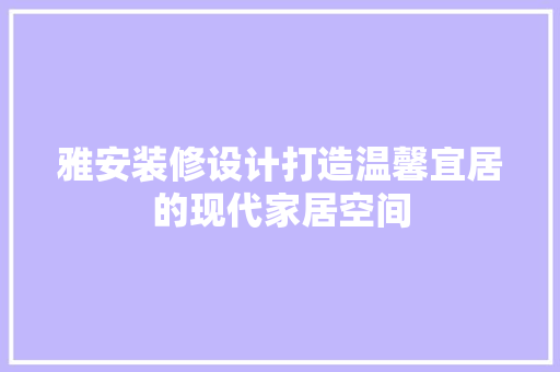 雅安装修设计打造温馨宜居的现代家居空间  第1张