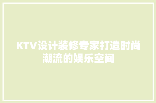 KTV设计装修专家打造时尚潮流的娱乐空间  第1张