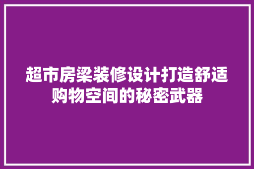 超市房梁装修设计打造舒适购物空间的秘密武器 第1张 超市房梁装修设计打造舒适购物空间的秘密武器 第1张