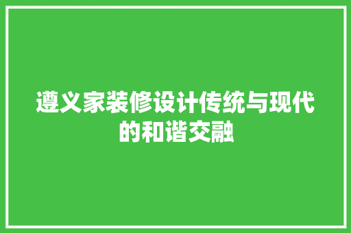 遵义家装修设计传统与现代的和谐交融 第1张 遵义家装修设计传统与现代的和谐交融 第1张