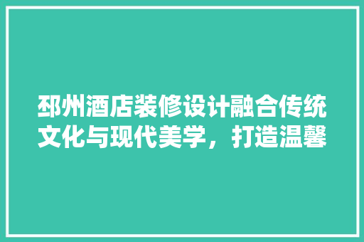邳州酒店装修设计融合传统文化与现代美学，打造温馨舒适的居住空间  第1张