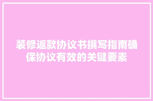 装修返款协议书撰写指南确保协议有效的关键要素  第1张