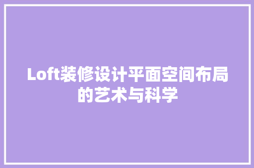 Loft装修设计平面空间布局的艺术与科学  第1张
