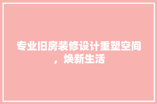 专业旧房装修设计重塑空间，焕新生活