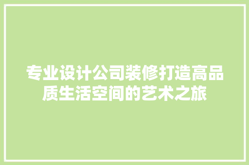 专业设计公司装修打造高品质生活空间的艺术之旅  第1张