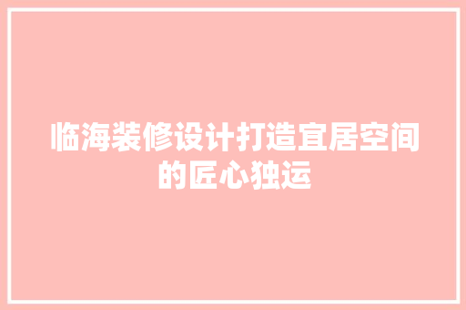 临海装修设计打造宜居空间的匠心独运  第1张