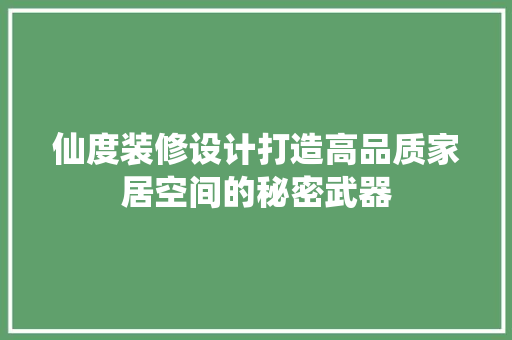 仙度装修设计打造高品质家居空间的秘密武器 第1张 仙度装修设计打造高品质家居空间的秘密武器 第1张