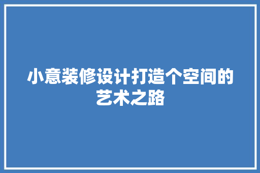 小意装修设计打造个空间的艺术之路 第1张 小意装修设计打造个空间的艺术之路 第1张