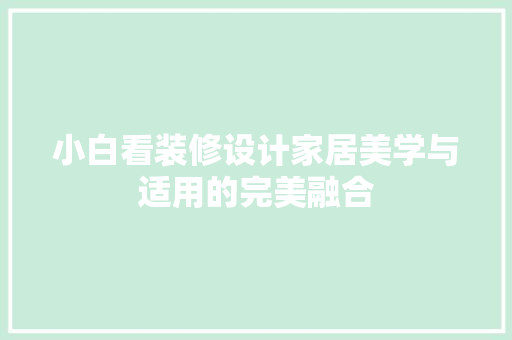 小白看装修设计家居美学与适用的完美融合 第1张 小白看装修设计家居美学与适用的完美融合 第1张