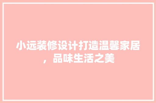 小远装修设计打造温馨家居，品味生活之美  第1张
