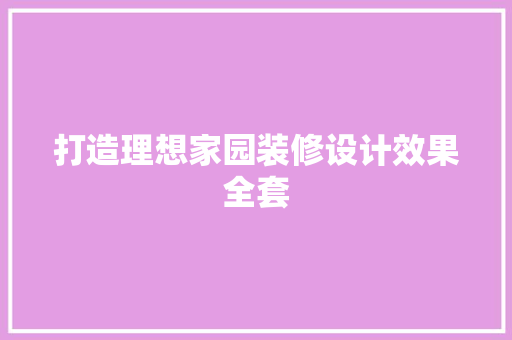 打造理想家园装修设计效果全套  第1张