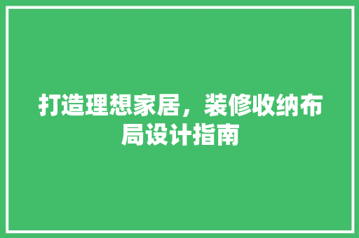 打造理想家居,装修收纳布局设计指南 第1张 打造理想家居,装修收纳布局设计指南 第1张