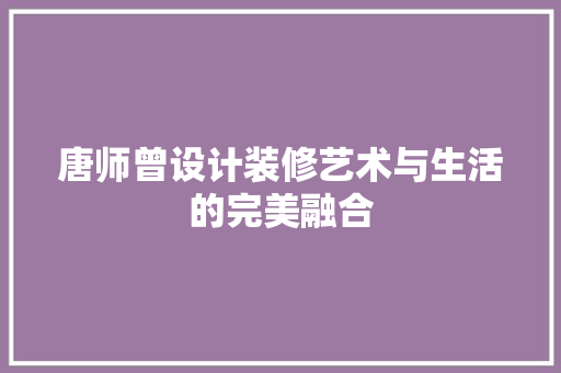 唐师曾设计装修艺术与生活的完美融合  第1张