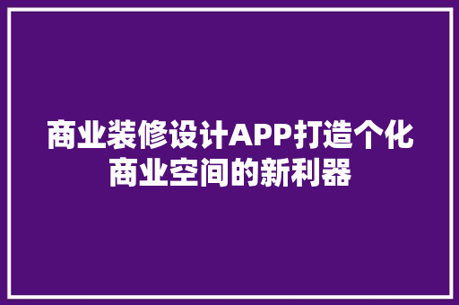 商业装修设计APP打造个化商业空间的新利器 第1张 商业装修设计APP打造个化商业空间的新利器 第1张