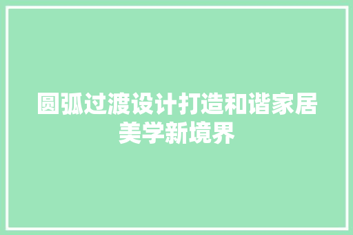圆弧过渡设计打造和谐家居美学新境界 第1张 圆弧过渡设计打造和谐家居美学新境界 第1张