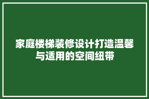 家庭楼梯装修设计打造温馨与适用的空间纽带 第1张 家庭楼梯装修设计打造温馨与适用的空间纽带 第1张