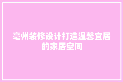 亳州装修设计打造温馨宜居的家居空间  第1张