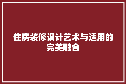 住房装修设计艺术与适用的完美融合