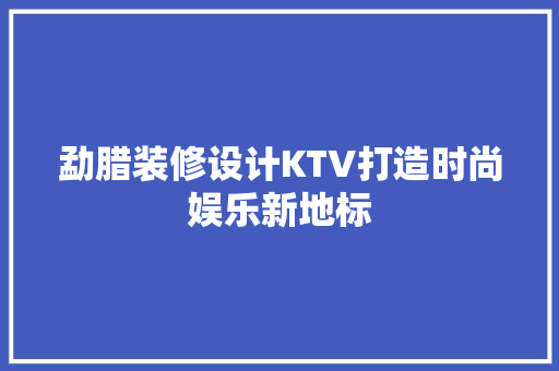 勐腊装修设计KTV打造时尚娱乐新地标  第1张