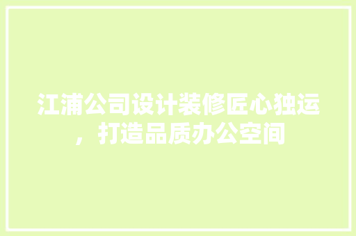 江浦公司设计装修匠心独运，打造品质办公空间