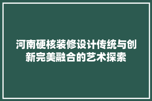 河南硬核装修设计传统与创新完美融合的艺术探索 第1张 河南硬核装修设计传统与创新完美融合的艺术探索 第1张