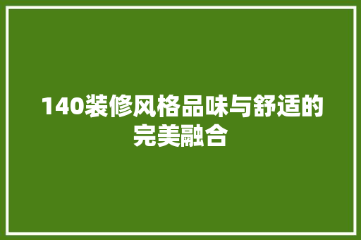 140装修风格品味与舒适的完美融合 第1张 140装修风格品味与舒适的完美融合 第1张