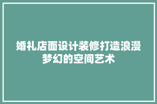 婚礼店面设计装修打造浪漫梦幻的空间艺术  第1张