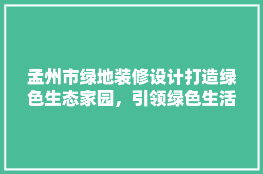 孟州市绿地装修设计打造绿色生态家园，引领绿色生活潮流  第1张