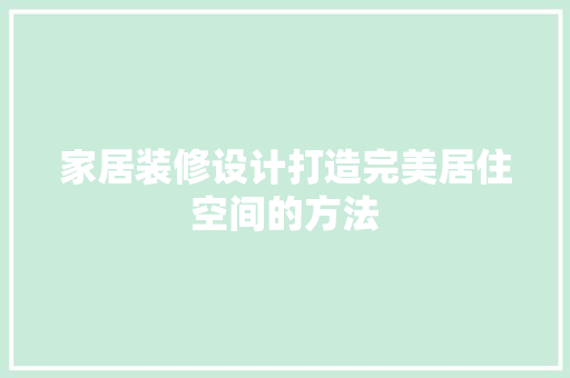 家居装修设计打造完美居住空间的方法 第1张 家居装修设计打造完美居住空间的方法 第1张