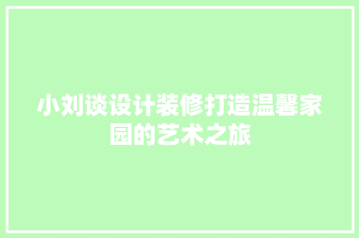 小刘谈设计装修打造温馨家园的艺术之旅  第1张