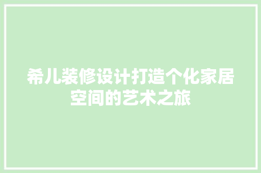 希儿装修设计打造个化家居空间的艺术之旅 第1张 希儿装修设计打造个化家居空间的艺术之旅 第1张