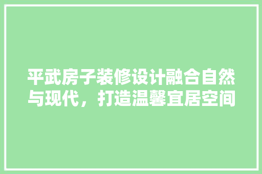 平武房子装修设计融合自然与现代,打造温馨宜居空间 第1张 平武房子装修设计融合自然与现代,打造温馨宜居空间 第1张