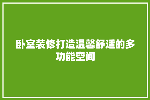 卧室装修打造温馨舒适的多功能空间  第1张
