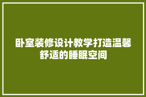 卧室装修设计教学打造温馨舒适的睡眠空间 第1张 卧室装修设计教学打造温馨舒适的睡眠空间 第1张