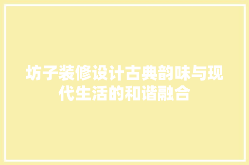 坊子装修设计古典韵味与现代生活的和谐融合  第1张