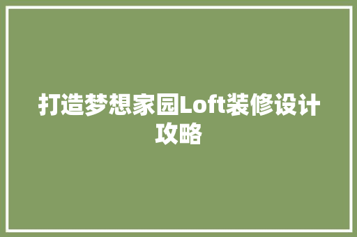 打造梦想家园Loft装修设计攻略  第1张