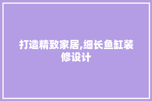 打造精致家居,细长鱼缸装修设计