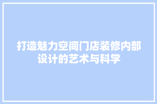 打造魅力空间门店装修内部设计的艺术与科学 第1张 打造魅力空间门店装修内部设计的艺术与科学 第1张