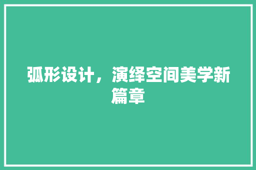 弧形设计，演绎空间美学新篇章  第1张
