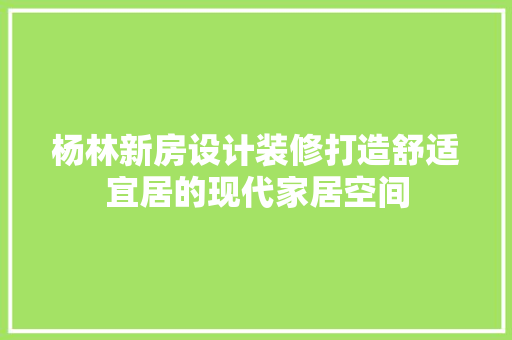 杨林新房设计装修打造舒适宜居的现代家居空间