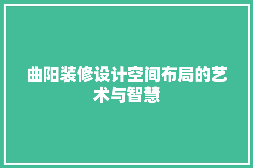 曲阳装修设计空间布局的艺术与智慧  第1张