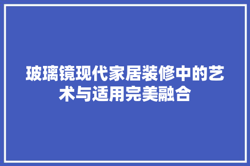 玻璃镜现代家居装修中的艺术与适用完美融合  第1张